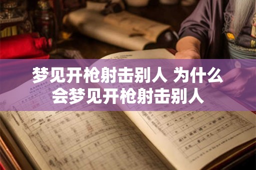 梦见开枪射击别人 为什么会梦见开枪射击别人 梦见开枪射击别人 为什么会梦见开枪射击别人