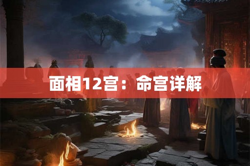 面相12宫:命宫详解 面相12宫:命宫详解