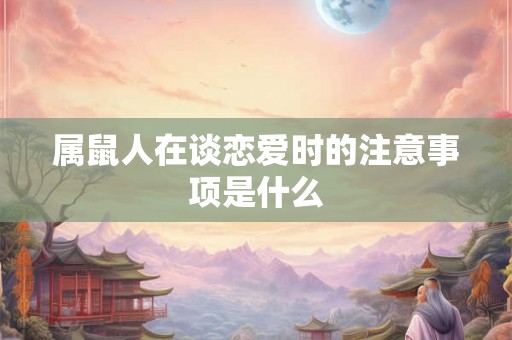 属鼠人在谈恋爱时的注意事项是什么