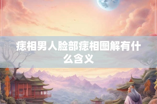 痣相男人脸部痣相图解有什么含义