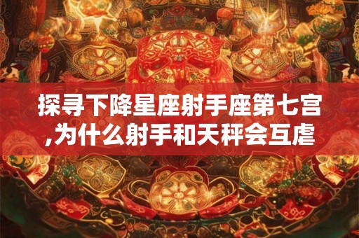 探寻下降星座射手座第七宫,为什么射手和天秤会互虐