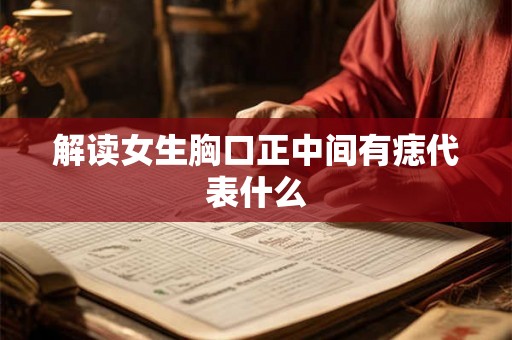 解读女生胸口正中间有痣代表什么