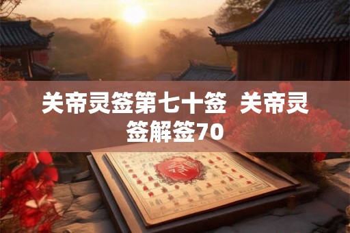 关帝灵签第七十签  关帝灵签解签70
