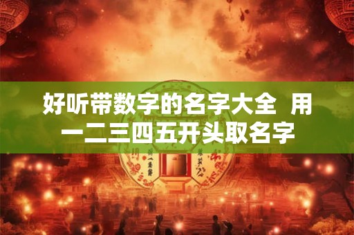 好听带数字的名字大全  用一二三四五开头取名字