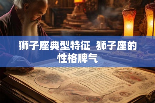 狮子座典型特征  狮子座的性格脾气