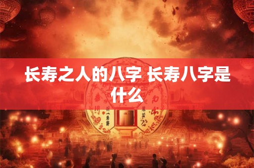 长寿之人的八字 长寿八字是什么