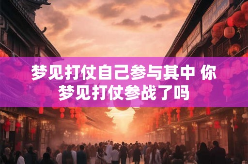 梦见打仗自己参与其中 你梦见打仗参战了吗 梦见打仗自己参与其中 你梦见打仗参战了吗