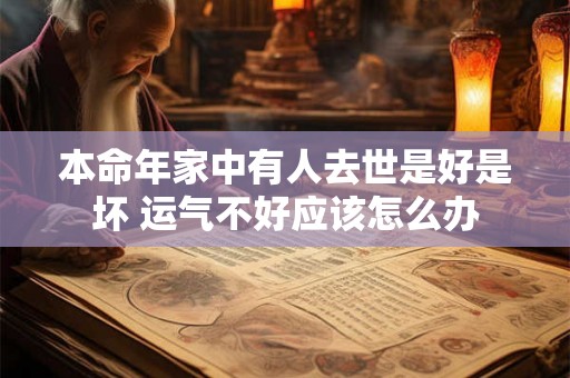 本命年家中有人去世是好是坏 运气不好应该怎么办