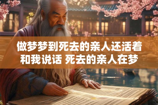 做梦梦到死去的亲人还活着和我说话 死去的亲人在梦中活过来了吗 做梦梦到死去的亲人还活着和我说话 死去的亲人在梦中活过来了吗