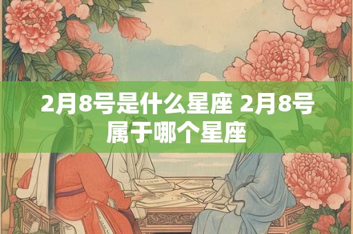 2月8号是什么星座 2月8号属于哪个星座
