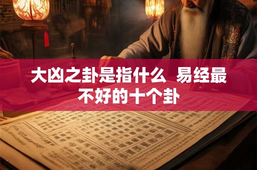 大凶之卦是指什么  易经最不好的十个卦