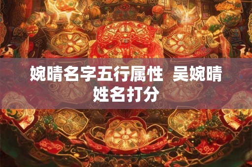 婉晴名字五行属性  吴婉晴姓名打分