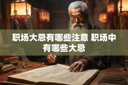 职场大忌有哪些注意 职场中有哪些大忌