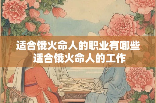 适合饿火命人的职业有哪些 适合饿火命人的工作