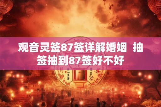 观音灵签87签详解婚姻  抽签抽到87签好不好