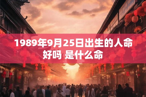 1989年9月25日出生的人命好吗 是什么命