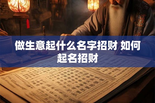 做生意起什么名字招财 如何起名招财