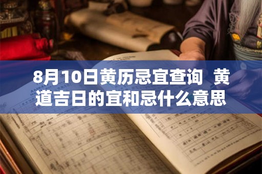 8月10日黄历忌宜查询 黄道吉日的宜和忌什么意思 8月10日黄历忌宜查询 黄道吉日的宜和忌什么意思