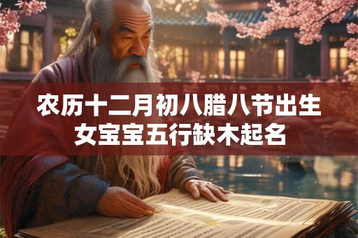 农历十二月初八腊八节出生女宝宝五行缺木起名