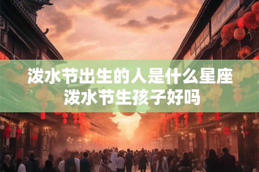 泼水节出生的人是什么星座 泼水节生孩子好吗