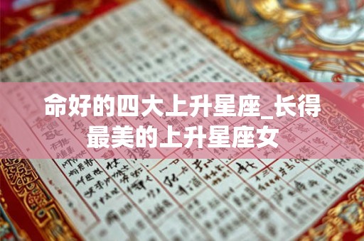 命好的四大上升星座_长得最美的上升星座女