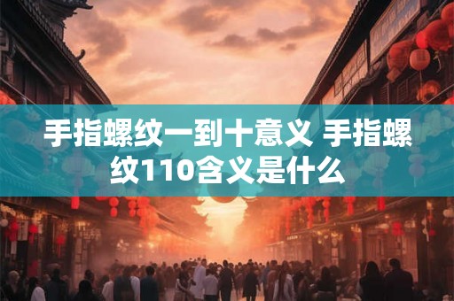 手指螺纹一到十意义 手指螺纹110含义是什么