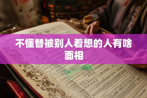 不懂替被别人着想的人有啥面相