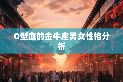 O型血的金牛座男女性格分析