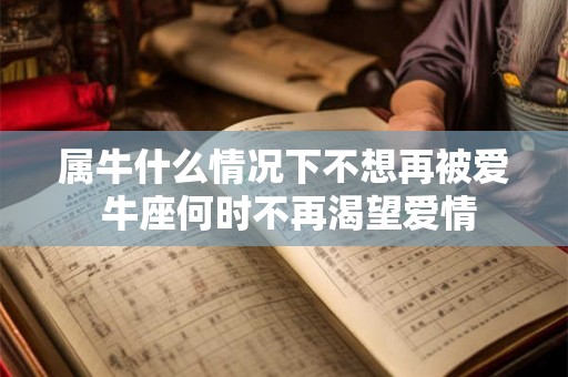 属牛什么情况下不想再被爱 牛座何时不再渴望爱情