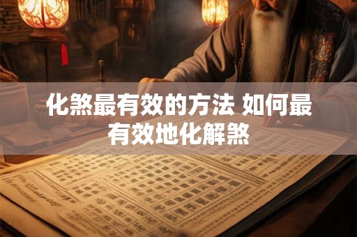 化煞最有效的方法 如何最有效地化解煞