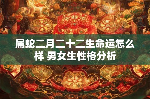 属蛇二月二十二生命运怎么样 男女生性格分析