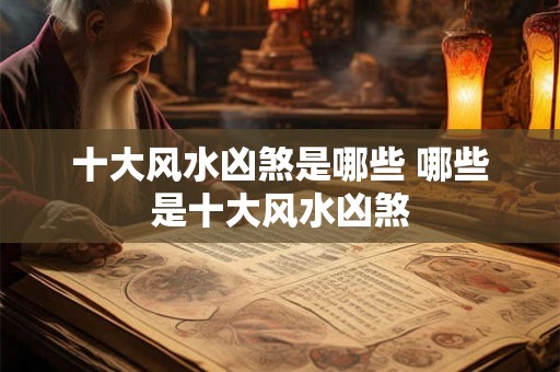 十大风水凶煞是哪些 哪些是十大风水凶煞