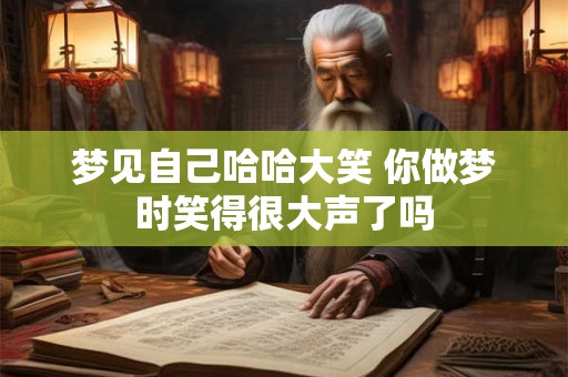 梦见自己哈哈大笑 你做梦时笑得很大声了吗