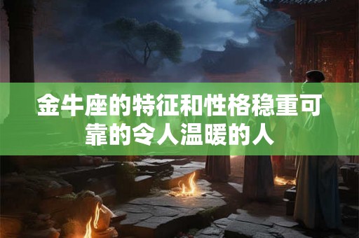 金牛座的特征和性格稳重可靠的令人温暖的人