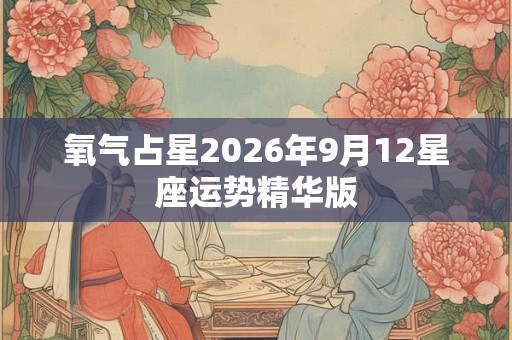 氧气占星2026年9月12星座运势精华版