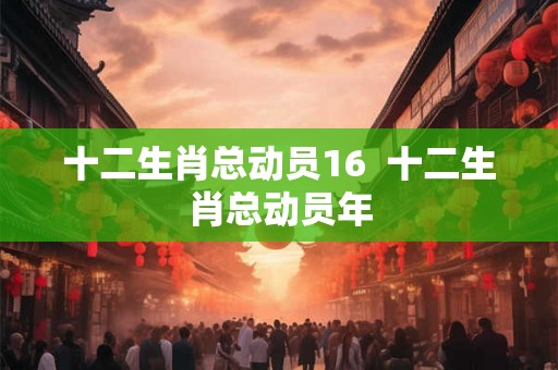 十二生肖总动员16  十二生肖总动员年