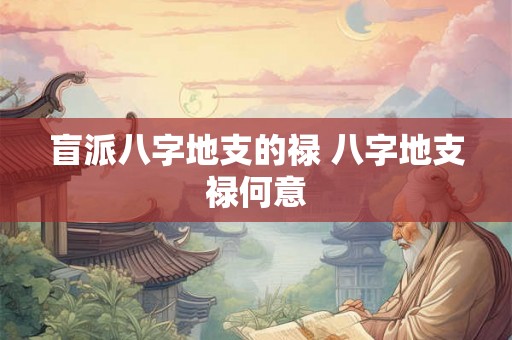 盲派八字地支的禄 八字地支禄何意 盲派八字地支的禄 八字地支禄何意
