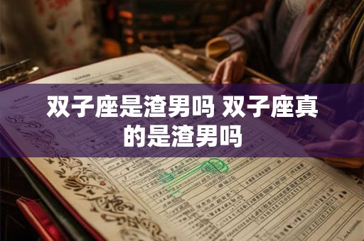 双子座是渣男吗 双子座真的是渣男吗