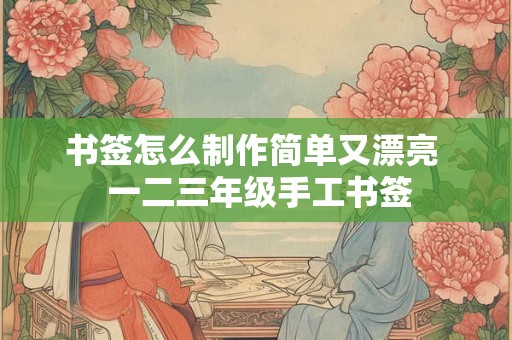 书签怎么制作简单又漂亮  一二三年级手工书签