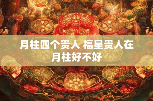 月柱四个贵人 福星贵人在月柱好不好