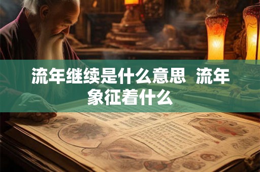 流年继续是什么意思 流年象征着什么 流年继续是什么意思 流年象征着什么