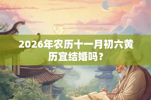 2026年农历十一月初六黄历宜结婚吗？