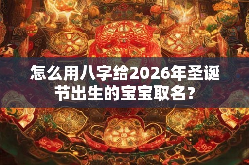 怎么用八字给2026年圣诞节出生的宝宝取名？