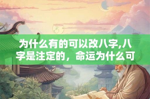 为什么有的可以改八字,八字是注定的，命运为什么可以改？