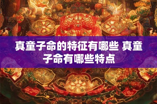 真童子命的特征有哪些 真童子命有哪些特点