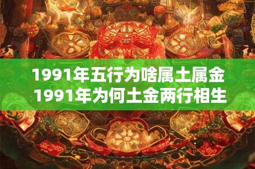 1991年五行为啥属土属金 1991年为何土金两行相生