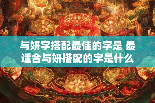 与妍字搭配最佳的字是 最适合与妍搭配的字是什么