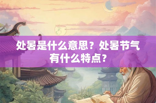 处暑是什么意思？处暑节气有什么特点？