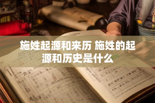 施姓起源和来历 施姓的起源和历史是什么