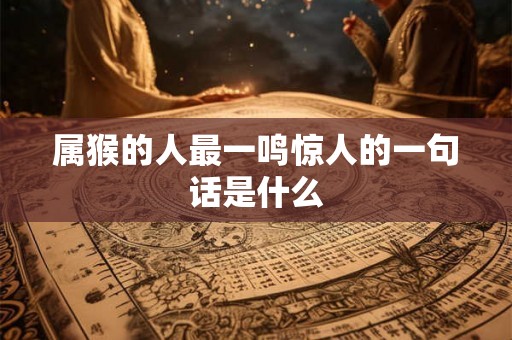 属猴的人最一鸣惊人的一句话是什么